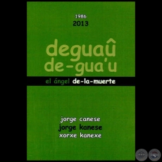 DEGUAÛ / DE-GUAʼU - EL ÁNGEL DE-LA-MUERTE 1986 – 2013 - Por JORGE CANESE / JORGE KANESE / XORXE KANEXE - Año 2013
